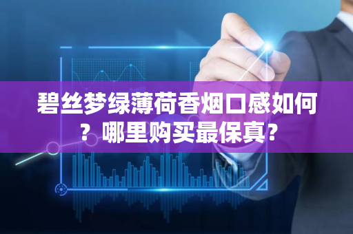 碧丝梦绿薄荷香烟口感如何？哪里购买最保真？