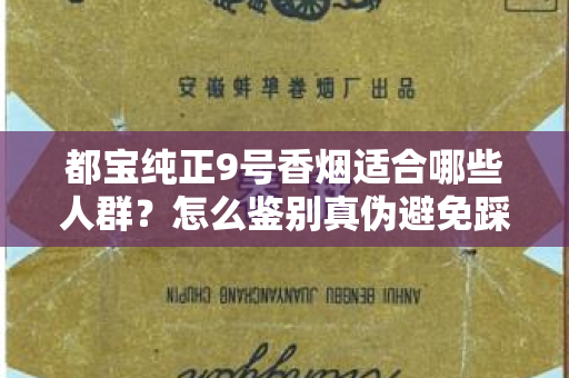 都宝纯正9号香烟适合哪些人群？怎么鉴别真伪避免踩坑？